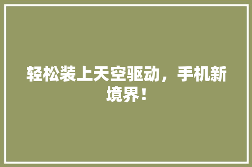 轻松装上天空驱动，手机新境界！