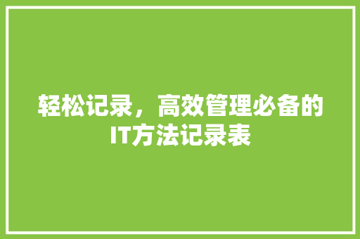 轻松记录，高效管理必备的IT方法记录表