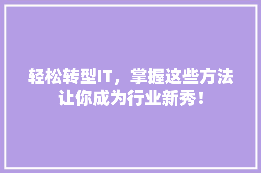 轻松转型IT，掌握这些方法让你成为行业新秀！ AI技术学习