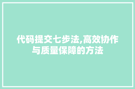 代码提交七步法,高效协作与质量保障的方法 代码提交七步法,高效协作与质量保障的方法 360搜优化