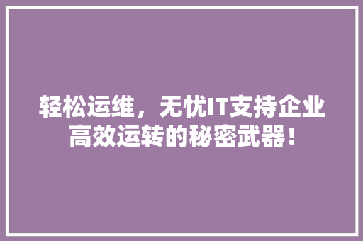 轻松运维，无忧IT支持企业高效运转的秘密武器！