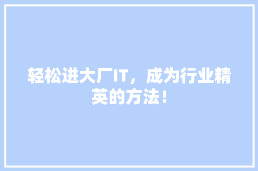 轻松进大厂IT，成为行业精英的方法！ 360搜优化