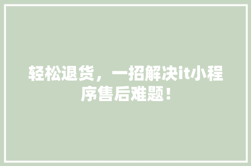 轻松退货，一招解决it小程序售后难题！