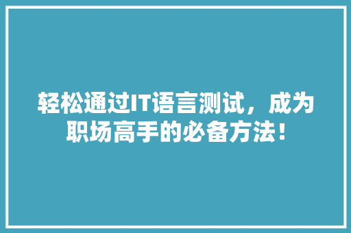 轻松通过IT语言测试，成为职场高手的必备方法！