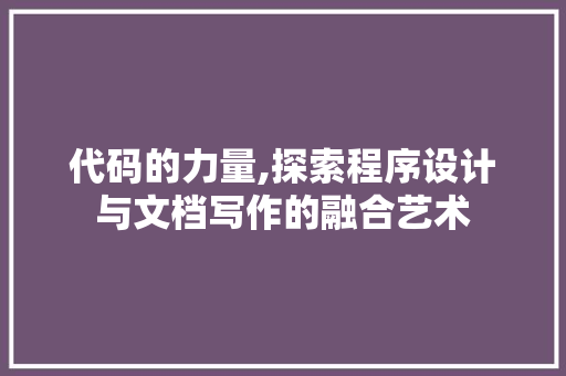 代码的力量,探索程序设计与文档写作的融合艺术