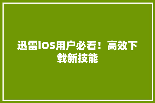 迅雷iOS用户必看！高效下载新技能