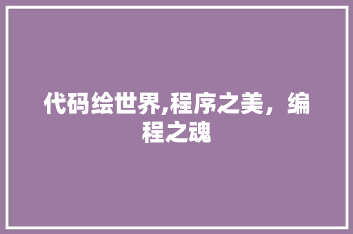 代码绘世界,程序之美，编程之魂 代码绘世界,程序之美，编程之魂 360搜优化