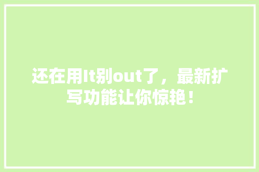 还在用It别out了，最新扩写功能让你惊艳！