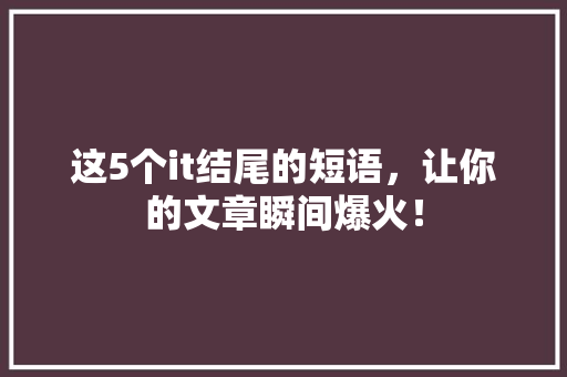 这5个it结尾的短语，让你的文章瞬间爆火！ 网站开发