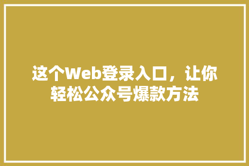 这个Web登录入口，让你轻松公众号爆款方法 360搜优化