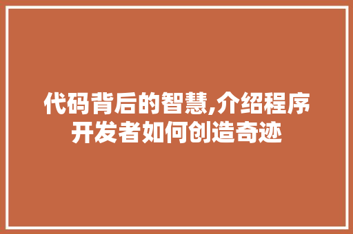 代码背后的智慧,介绍程序开发者如何创造奇迹 代码背后的智慧,介绍程序开发者如何创造奇迹 小程序开发