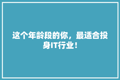 这个年龄段的你，最适合投身IT行业！
