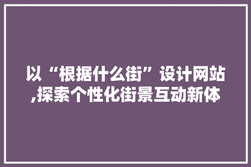 以“根据什么街”设计网站,探索个性化街景互动新体验
