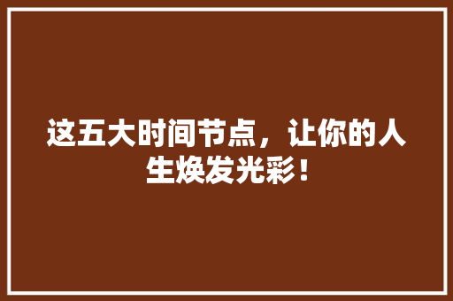 这五大时间节点，让你的人生焕发光彩！