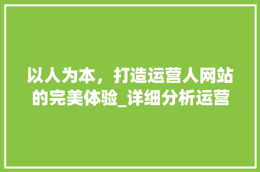 以人为本，打造运营人网站的完美体验_详细分析运营人网站设计之路 以人为本，打造运营人网站的完美体验_详细分析运营人网站设计之路 seo技术