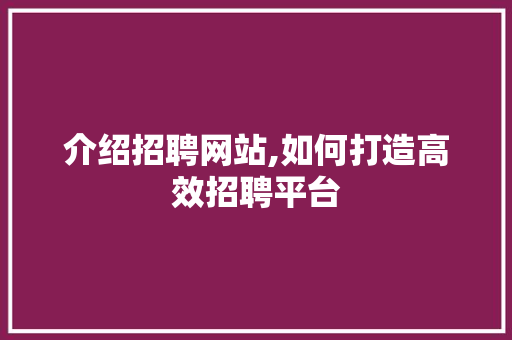 介绍招聘网站,如何打造高效招聘平台 介绍招聘网站,如何打造高效招聘平台 百度算法