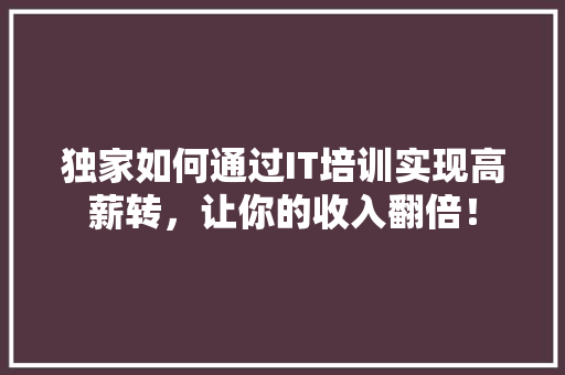 独家如何通过IT培训实现高薪转，让你的收入翻倍！
