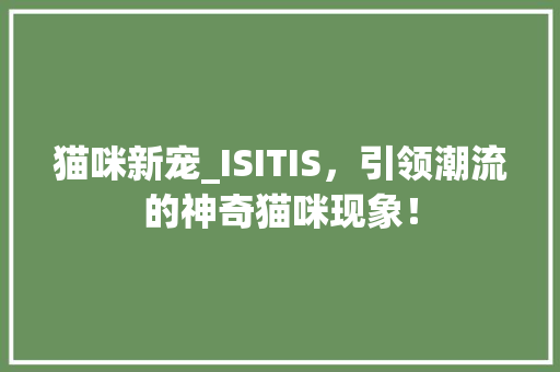 猫咪新宠_ISITIS，引领潮流的神奇猫咪现象！