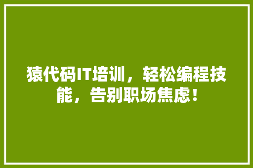 猿代码IT培训，轻松编程技能，告别职场焦虑！