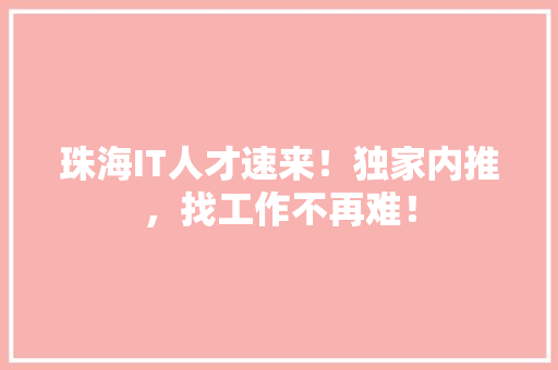 珠海IT人才速来！独家内推，找工作不再难！