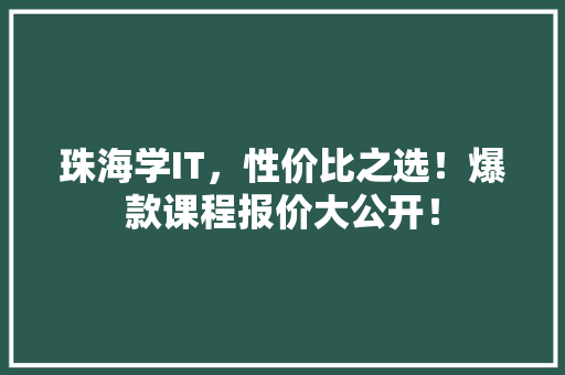珠海学IT，性价比之选！爆款课程报价大公开！