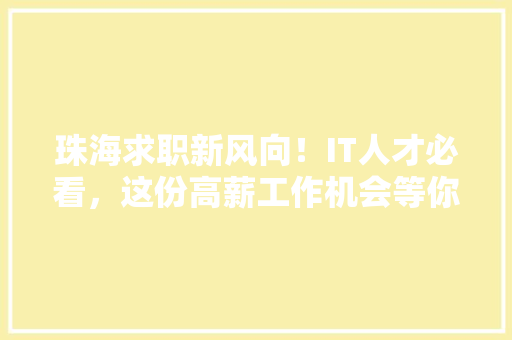 珠海求职新风向！IT人才必看，这份高薪工作机会等你来！ 小程序开发