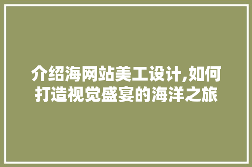 介绍海网站美工设计,如何打造视觉盛宴的海洋之旅