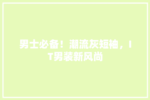 男士必备！潮流灰短袖，IT男装新风尚