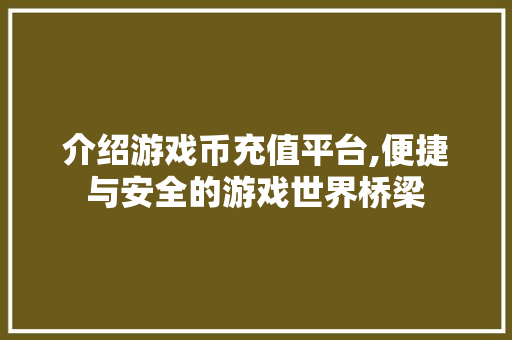 介绍游戏币充值平台,便捷与安全的游戏世界桥梁