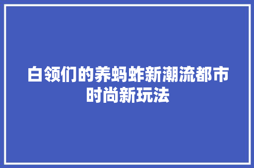 白领们的养蚂蚱新潮流都市时尚新玩法 seo技术