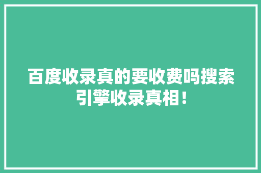 百度收录真的要收费吗搜索引擎收录真相！
