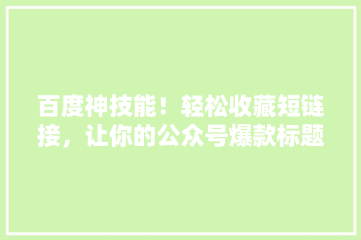 百度神技能！轻松收藏短链接，让你的公众号爆款标题更吸引人