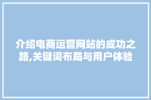 介绍电商运营网站的成功之路,关键词布局与用户体验 介绍电商运营网站的成功之路,关键词布局与用户体验 头条优化