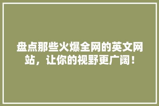 盘点那些火爆全网的英文网站，让你的视野更广阔！