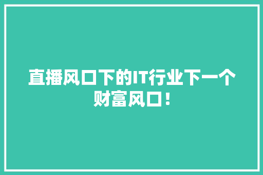 直播风口下的IT行业下一个财富风口! AI技术学习 直播风口下的IT行业下一个财富风口! AI技术学习