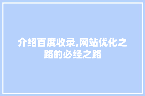 介绍百度收录,网站优化之路的必经之路 介绍百度收录,网站优化之路的必经之路 小程序开发