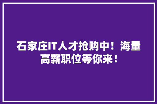 石家庄IT人才抢购中！海量高薪职位等你来！