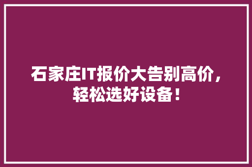 石家庄IT报价大告别高价，轻松选好设备！