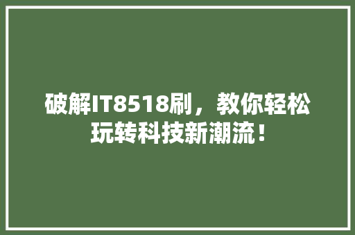 破解IT8518刷，教你轻松玩转科技新潮流！ 头条优化