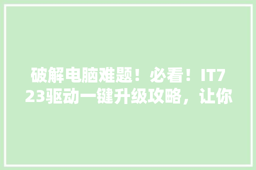 破解电脑难题！必看！IT723驱动一键升级攻略，让你的电脑焕然一新！