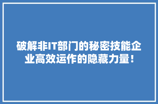 破解非IT部门的秘密技能企业高效运作的隐藏力量！ AI技术学习