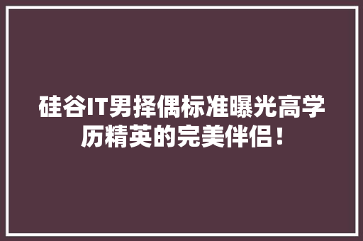 硅谷IT男择偶标准曝光高学历精英的完美伴侣！ 百度算法
