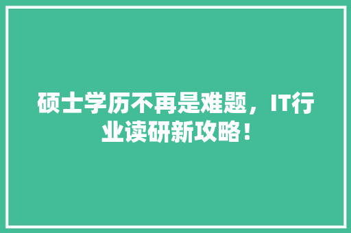 硕士学历不再是难题，IT行业读研新攻略！