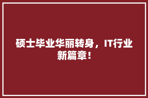 硕士毕业华丽转身，IT行业新篇章！