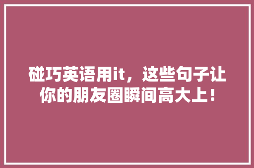 碰巧英语用it，这些句子让你的朋友圈瞬间高大上！