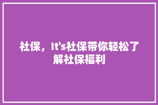 社保，It's社保带你轻松了解社保福利