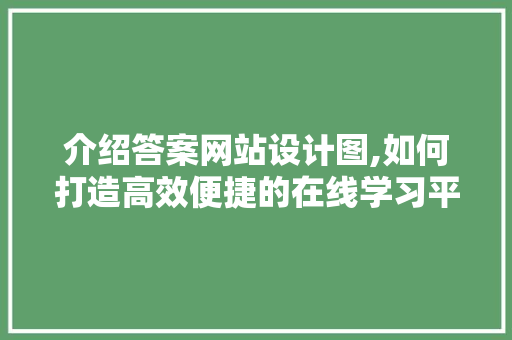介绍答案网站设计图,如何打造高效便捷的在线学习平台