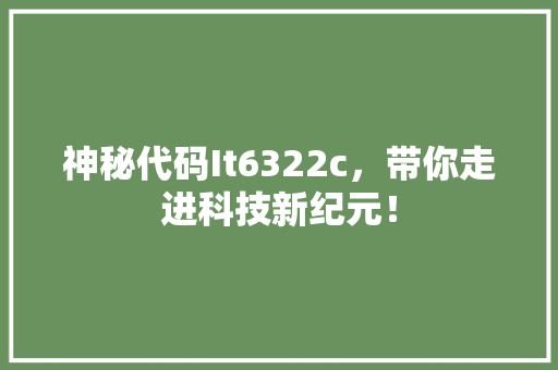 神秘代码It6322c，带你走进科技新纪元！