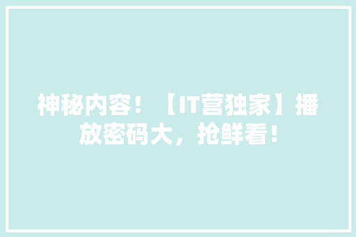 神秘内容！【IT营独家】播放密码大，抢鲜看！ 英文谷歌算法