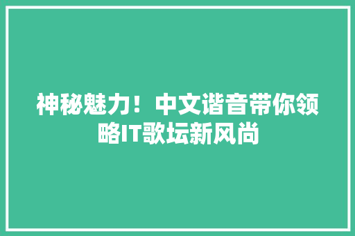 神秘魅力！中文谐音带你领略IT歌坛新风尚